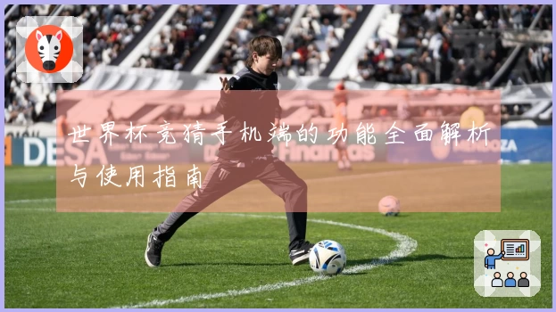 世界杯竞猜手机端的功能全面解析与使用指南