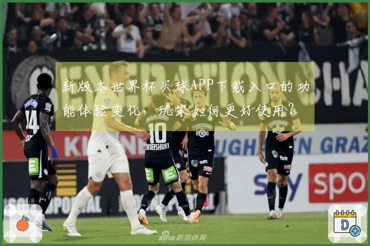 新版本世界杯买球APP下载入口的功能体验变化，玩家如何更好使用？