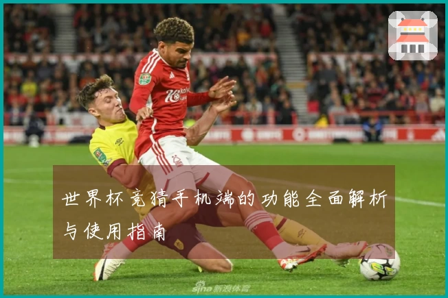 世界杯竞猜手机端的功能全面解析与使用指南
