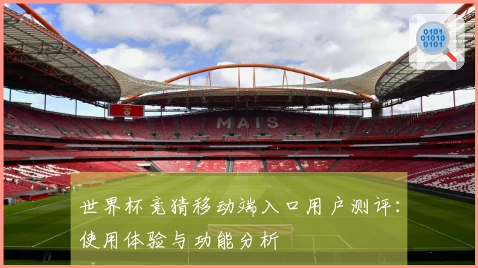 世界杯竞猜移动端入口用户测评：使用体验与功能分析
